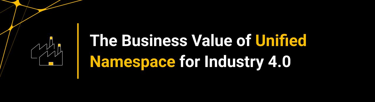 The Business Value of Unified Namespace for Industry 4.0