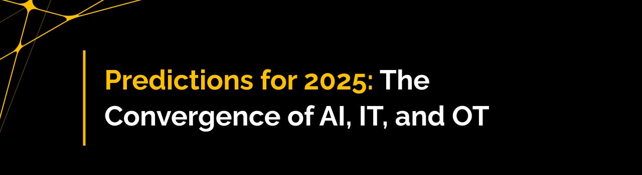 Predictions for 2025: The Convergence of AI, IT, and OT