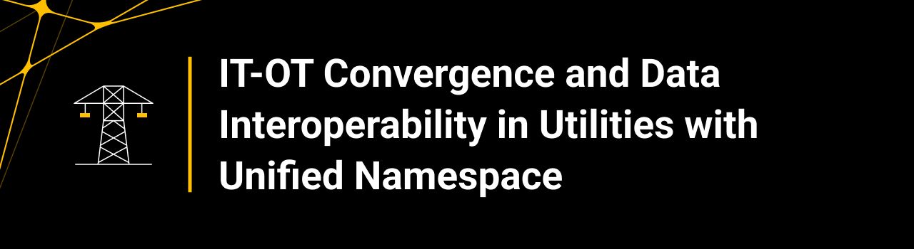 IT-OT Convergence and Data Interoperability in Utilities with Unified Namespace