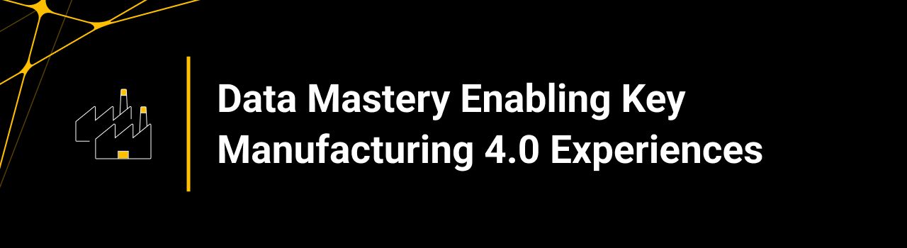 Data Mastery Enabling Key Manufacturing 4.0 Experiences