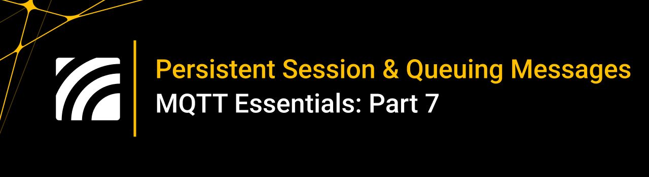 Understanding Persistent Sessions and Clean Sessions – MQTT Essentials: Part 7