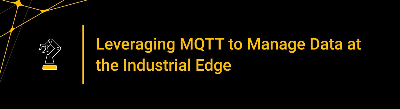 Leveraging Open Standards like MQTT to Manage Data at the Industrial Edge