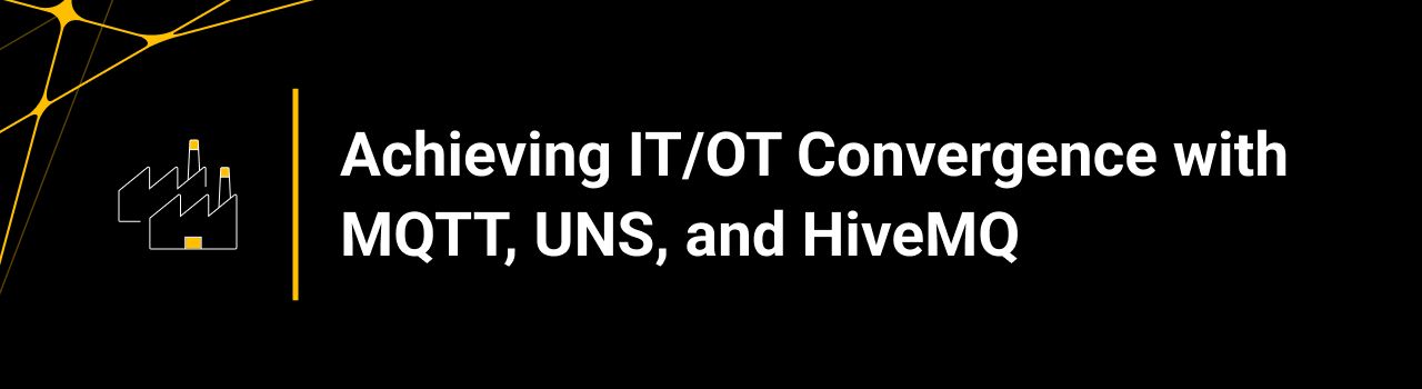 Achieving IT/OT Convergence with MQTT, UNS, and HiveMQ