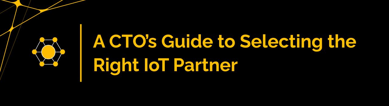 A CTO’s Guide to Selecting the Right IoT Partner