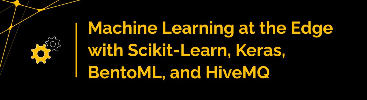 Machine Learning at the Edge with Scikit-Learn, Keras, BentoML, and HiveMQ